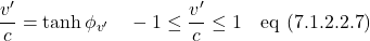 \displaystyle \frac{v^{\prime}}{c}=\tanh \phi_{v^{\prime}} \quad -1 \leq \displaystyle \frac{v^{\prime}}{c} \leq 1 \quad \text{eq (7.1.2.2.7)}