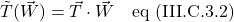 \tilde{T}(\vec{W})=\vec{T} \cdot \vec{W} \quad \text{eq (III.C.3.2)}