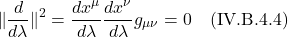 \[ \| \frac{d}{d\lambda}  \|^2 = \frac{dx^{\mu}}{d\lambda} \frac{dx^{\nu}}{d\lambda} g_{\mu \nu}= 0   \quad \text{(IV.B.4.4)}   \]