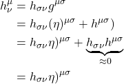 \begin{align*}h^{\mu}_{\nu} &= h_{\sigma \nu} g^{\mu \sigma} \\ &= h_{\sigma \nu} (\eta)^{\mu \sigma} + h^{\mu \sigma}) \\ &= h_{\sigma \nu} \eta)^{\mu \sigma} + \underbrace{h_{\sigma \nu}h^{\mu \sigma}}_{\approx 0} \\ &= h_{\sigma \nu} \eta)^{\mu \sigma} \end{align*}