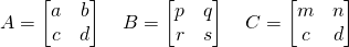 A=\begin{bmatrix} a&b\\c&d \end{bmatrix}\quad B=\begin{bmatrix} p&q\\r&s \end{bmatrix}\quad C=\begin{bmatrix} m&n\\c&d \end{bmatrix}