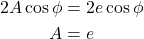 \begin{align*}  2A\cos\phi &= 2e \cos\phi \\ A &= e  \end{align*}