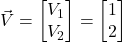 \vec{V}=\begin{bmatrix} V_1 \\ V_2\end{bmatrix}=\begin{bmatrix}1 \\ 2 \end{bmatrix}