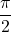 \displaystyle \frac{\pi}{2}