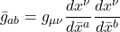 \displaystyle \bar{g}_{ab} = g_{\mu \nu} \frac{dx^{\nu}}{d\bar{x}^a} \frac{dx^{\nu}}{d\bar{x}^b}