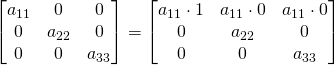 \begin{bmatrix} a_{11}& 0&0\\0& a_{22}&0\\ 0& 0&a_{33}\\ \end{bmatrix}=\begin{bmatrix} a_{11}\cdot 1& a_{11}\cdot 0&a_{11}\cdot 0\\0& a_{22}&0\\ 0& 0&a_{33}\\ \end{bmatrix}