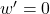 w^{\prime} = 0