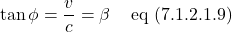 \[ \tan \phi = \frac{v}{c} = \beta \quad \,\text{eq (7.1.2.1.9)}\]