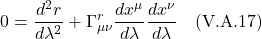 \[ 0 = \frac{d^2 r}{d\lambda^2} + \Gamma^{r}_{\mu \nu} \frac{dx^{\mu}}{d\lambda} \frac{dx^{\nu}}{d\lambda}  \quad \text{(V.A.17)}    \]