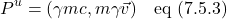 \[ P^u=(\gamma mc,m\gamma\vec{v}) \quad \text{eq (7.5.3)} \]