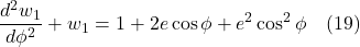 \[ \frac{d^2w_1}{d\phi^2} + w_1 =  1 + 2e\cos\phi + e^2\cos^2\phi \quad \text{(19)} \]