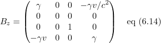 \[B_z =\begin{pmatrix}\gamma & 0 & 0 & -\gamma v/c^2\\0 & 0 & 0 & 0\\0 & 0 & 1 & 0\\-\gamma v & 0 & 0 & \gamma\end{pmatrix}\quad \text{eq (6.14)}\]