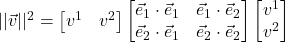 \lvert\lvert \vec{v} \rvert\rvert^2 &= \begin{bmatrix} v^1 & v^2\end{bmatrix}\begin{bmatrix} \vec{e}_1  \cdot \vec{e}_1  & \vec{e}_1  \cdot \vec{e}_2 \\ \vec{e}_2  \cdot \vec{e}_1  & \vec{e}_2  \cdot \vec{e}_2 \end{bmatrix}\begin{bmatrix} v^1 \\ v^2\end{bmatrix}