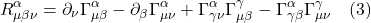 \[R_{\mu \beta \nu}^{\alpha}=\partial_{\nu} \Gamma_{\mu \beta}^{\alpha}-\partial_{\beta} \Gamma_{\mu \nu}^{\alpha}+\Gamma_{\gamma \nu}^{\alpha} \Gamma_{\mu \beta}^{\gamma}-\Gamma_{\gamma \beta}^{\alpha} \Gamma_{\mu \nu}^{\gamma} \quad \text{(3)} \]
