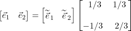 \begin{bmatrix}\displaystyle \vec{e}_1 & \displaystyle \vec{e}_2 \end{bmatrix}=\begin{bmatrix} \displaystyle \widetilde{\vec{e}}_{\,1}& \displaystyle \widetilde{\vec{e}}_{\,2}\end{bmatrix}\begin{bmatrix} \displaystyle \,\,\,1/3 & \displaystyle 1/3\\ \\ \displaystyle -1/3 & \,\,\,\displaystyle 2/3\end{bmatrix}