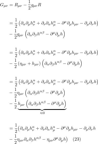 \begin{align*}    G_{\mu \nu} &= R_{\mu \nu} - \frac12 g_{\mu \nu} R \\ \\ &=\frac{1}{2}\left(\partial_\alpha \partial_\mu h_\nu^\alpha+\partial_\nu \partial_\alpha h_\mu^\alpha-\partial^{\mu}\partial_{\mu} h_{\mu \nu}-\partial_\mu \partial_\nu h\right) \\ & -\frac{1}{2} g_{\mu \nu}\left(\partial_\alpha \partial_\beta h^{\alpha \beta}-\partial^{\mu}\partial_{\mu} h\right) \\ \\ &=\frac{1}{2}\left(\partial_\alpha \partial_\mu h_\nu^\alpha+\partial_\nu \partial_\alpha h_\mu^\alpha-\partial^{\mu}\partial_{\mu} h_{\mu \nu}-\partial_\mu \partial_\nu h\right) \\ & -\frac{1}{2} \left(\eta_{\mu \nu} + h_{\mu \nu}\right)\left(\partial_\alpha \partial_\beta h^{\alpha \beta}-\partial^{\mu}\partial_{\mu} h\right) \\ \\ &=\frac{1}{2}\left(\partial_\alpha \partial_\mu h_\nu^\alpha+\partial_\nu \partial_\alpha h_\mu^\alpha-\partial^{\mu}\partial_{\mu} h_{\mu \nu}-\partial_\mu \partial_\nu h\right) \\ & -\frac{1}{2} \eta_{\mu \nu}\left(\partial_\alpha \partial_\beta h^{\alpha \beta}-\partial^{\mu}\partial_{\mu} h\right) \\ & -\frac{1}{2} \underbrace{h_{\mu \nu}\left(\partial_\alpha \partial_\beta h^{\alpha \beta}-\partial^{\mu}\partial_{\mu} h\right)}_{\approx 0} \\ \\ &=\frac{1}{2}\bigl(\partial_\alpha \partial_\mu h_\nu^\alpha+\partial_\nu \partial_\alpha h_\mu^\alpha-\partial^{\mu}\partial_{\mu} h_{\mu \nu}-\partial_\mu \partial_\nu h \\ & -\frac{1}{2} \eta_{\mu \nu} \partial_\alpha \partial_\beta h^{\alpha \beta}-\eta_{\mu \nu} \partial^{\mu}\partial_{\mu} h \bigr)  \quad \text{(23)}  \end{align*}