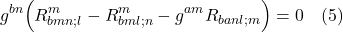 \[  g^{bn} \Bigl( R^m_{bmn;l} -  R^m_{bml;n} -  g^{am} R_{banl;m} \Bigr) = 0  \quad \text{(5)} \]