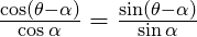 \frac{\cos (\theta - \alpha)}{\cos\alpha} = \frac{\sin (\theta - \alpha)}{\sin\alpha}