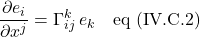 \displaystyle \frac{\partial e_i}{\partial x^j}=\Gamma^k_{ij}\,e_k \quad \text{eq (IV.C.2)}