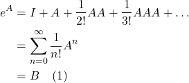 \begin{align*} e^A &= I + A + \frac{1}{2!} AA + \frac{1}{3!} AAA + \dots \\ &= \sum_{n=0}^{\infty} \frac{1}{n!} A^n \\ & = B  \quad \text{(1)}  \end{align*}
