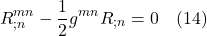 \[ R^{mn}_{;n} -  \frac12 g^{mn} R_{;n} = 0 \quad \text{(14)} \]