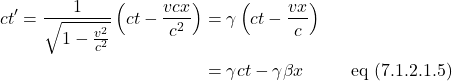 \begin{align*}ct^{\prime} = \frac{1}{\sqrt{1-\frac{v^2}{c^2}}} \left( ct - \displaystyle \frac{vcx}{c^2}  \right) &= \gamma \left(ct - \displaystyle \frac{vx}{c}\right)\\ &= \gamma ct - \gamma   \beta x  \quad \quad \,\,\,\,\text{eq (7.1.2.1.5)}\end{align*}