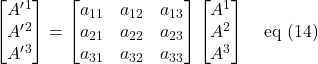 \displaystyle \begin{bmatrix}  A^{\prime}^1\\A^{\prime}^2\\A^{\prime}^3\end{bmatrix} = \begin{bmatrix} a_{11} & a_{12}&a_{13}\\a_{21} & a_{22} &a_{23}\\a_{31} & a_{32} &a_{33}\end{bmatrix}\begin{bmatrix}  A^1\\A^2\\A^3\end{bmatrix} \quad \text{eq (14)}