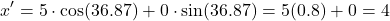 \[  x^{\prime}=5\cdot \cos(36.87) + 0\cdot  \sin (36.87) =  5(0.8) + 0 = 4 \]