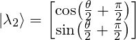 \ket{\lambda_2} = \mqty[  \cos (\frac{\theta}{2} + \frac{\pi}{2}) \\ \sin  (\frac{\theta}{2} + \frac{\pi}{2}) ]