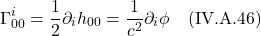 \[ \Gamma^{i}_{00} = \frac12 \partial_{i}h_{00} = \frac{1}{c^2} \partial_{i} \phi  \quad \text{(IV.A.46)} \]