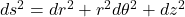 ds^2 = dr^2 + r^2 d\theta^2 + dz^2