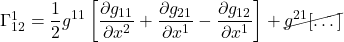 \Gamma^1_{12}=\displaystyle \frac12 g^{11}\left[\displaystyle \frac{\partial g_{11}}{\partial x^2} +  \frac{\partial g_{21}}{\partial x^1} - \frac{\partial g_{12}}{\partial x^1}\right] + \cancel{g^{21}[\dots]}