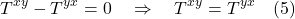\[ T^{xy} - T^{yx} = 0 \quad \Rightarrow \quad T^{xy} = T^{yx} \quad \text{(5)} \]