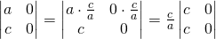 \begin{vmatrix} a & 0 \\ c & 0 \end{vmatrix}=\begin{vmatrix} a \cdot \frac ca & 0 \cdot \frac ca\\ c & 0 \end{vmatrix}=\frac ca\begin{vmatrix} c & 0 \\ c & 0 \end{vmatrix}