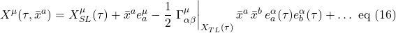 \[ X^{\mu}(\tau,\bar{x}^a) = X^{\mu}_{SL}(\tau) + \bar{x}^a e^{\mu}_a - \frac12 \eval {\Gamma^{\mu}_{\alpha \beta}}_{X_{TL}(\tau)} \bar{x}^a \,  \bar{x}^b \, e^{\alpha}_a(\tau) e^{\alpha}_b(\tau)  + \dots  \,\, \text{eq (16)} \]