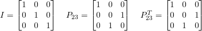 I=\begin{bmatrix}1&0&0\\0&1&0\\0&0&1 \end{bmatrix} \quad P_{23}=\begin{bmatrix}1&0&0\\0&0&1\\0&1&0 \end{bmatrix} \quad P_{23}^T=\begin{bmatrix}1&0&0\\0&0&1\\0&1&0 \end{bmatrix}