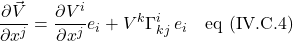 \displaystyle \frac{\partial \vec{V}}{\partial x^j}=\frac{\partial V^i}{\partial x^j}e_i+V^k\Gamma^i_{kj}\,e_i\quad \text{eq (IV.C.4)}