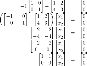 \begin{array}{rcl} -1\begin{bmatrix}1&0\\0&1\end{bmatrix}-\begin{bmatrix}1&2\\4&3\end{bmatrix}&=&\begin{bmatrix}0\\0\end{bmatrix}\\ \left(\begin{bmatrix}-1&\,\,\,\,\,0\\\,\,\,\,\,0&-1\end{bmatrix}-\begin{bmatrix}1&2\\4&3\end{bmatrix}\right)\begin{bmatrix}x_1\\x_2\end{bmatrix}&=&\begin{bmatrix}0\\0\end{bmatrix}\\ \begin{bmatrix}-2&-2\\-4&-4\end{bmatrix}\begin{bmatrix}x_1\\x_2\end{bmatrix}&=&\begin{bmatrix}0\\0\end{bmatrix}\\ \begin{bmatrix}-2&-2\\0&0\end{bmatrix}\begin{bmatrix}x_1\\x_2\end{bmatrix}&=&\begin{bmatrix}0\\0\end{bmatrix}\\ \begin{bmatrix}1&1\\0&0\end{bmatrix}\begin{bmatrix}x_1\\x_2\end{bmatrix}&=&\begin{bmatrix}0\\0\end{bmatrix}\\ \end{array}