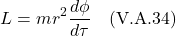 \[ L =  mr^2\frac{d\phi}{d\tau} \quad \text{(V.A.34)} \]