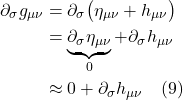 \begin{align*} \partial_{\sigma}  g_{\mu \nu} &=  \partial_{\sigma}  \big( \eta  _{\mu \nu} + h_{\mu \nu} \bigr) \\ &=  \underbrace{\partial_{\sigma}  \eta  _{\mu \nu}}_{0}  + \partial_{\sigma} h_{\mu \nu}  \\ &\approx   0 + \partial_{\sigma} h_{\mu \nu}   \quad \text{(9)}   \end{align*}