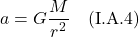 \[ a = G\frac{M}{r^2} \quad \text{(I.A.4)}  \]