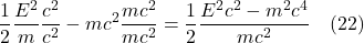 \[ \frac{1}{2}\frac{E^2}{m}\frac{c^2}{c^2} - mc^2\frac{mc^2}{mc^2}} = \frac{1}{2}\frac{E^{2}c^2-m^{2}c^{4}}{mc^{2}} \quad \text{(22)}  \]