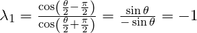 \lambda_1 = \frac{\cos (\frac{\theta}{2} - \frac{\pi}{2})}{\cos  (\frac{\theta}{2} + \frac{\pi}{2})} = \frac {\sin \theta}{-\sin \theta} = -1