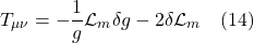 \[ T_{\mu \nu} = -\frac{1}{g} \mathcal{L}_m \delta g  -  2 \delta  \mathcal{L}_m \quad \text{(14)}  \]