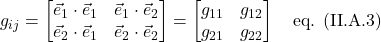 g_{ij} = \begin{bmatrix} \vec{e}_1 \cdot \vec{e}_1 & \vec{e}_1 \cdot \vec{e}_2 \\ \vec{e}_2 \cdot \vec{e}_1 & \vec{e}_2 \cdot \vec{e}_2 \end{bmatrix} = \begin{bmatrix} g_{11} & g_{12 }\\ g_{21} & g_{22} \end{bmatrix} \quad \text{eq. (II.A.3)}