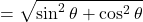 =\sqrt{\sin^2\theta + \cos^2\theta}