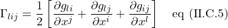 \Gamma_{lij}=\displaystyle \frac12 \left[\displaystyle \frac{\partial g_{li}}{\partial x^j} +  \frac{\partial g_{lj}}{\partial x^i} + \frac{\partial g_{ij}}{\partial x^l}\right] \quad \text{eq (II.C.5)}