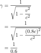 \begin{align*} \gamma&=\frac{1}{\sqrt{1-\displaystyle \frac{v^2}{c^2}}}\\ &= \frac{1}{\sqrt{1-\displaystyle \frac{(0.8c)^2}{c^2}}}\\ &= \frac{1}{0.6} \end{align*}