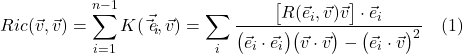 \[  Ric(\vec{v}, \vec{v}) =  \sum_{i=1}^{n-1} K(\vec{\vec{e}_i}, \vec{v}) = \sum_i \frac{\bigl[ R(\vec{e}_i, \vec{v}) \vec{v} \bigr] \cdot \vec{e}_i}{\bigl( \vec{e}_i \cdot \vec{e}_i \bigr) \bigl( \vec{v} \cdot \vec{v} \bigr) - \bigl( \vec{e}_i \cdot \vec{v} \bigr)^2} \quad \text{(1)}  \]