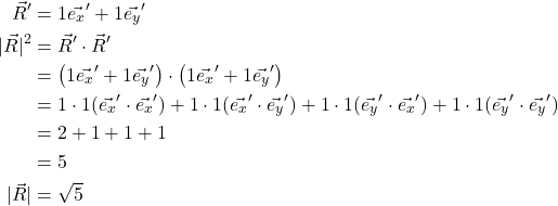 \begin{align*} \vec{R}^{\prime} &= 1\vec{e_x}^{\prime} + 1\vec{e_y}^{\prime}\\ \lvert \vec{R} \rvert^2 &= \vec{R}^{\prime} \cdot \vec{R}^{\prime}\\ &= \left( 1\vec{e_x}^{\prime} + 1\vec{e_y}^{\prime}\right) \cdot \left( 1\vec{e_x}^{\prime} + 1\vec{e_y}^{\prime}\right)\\ &= 1 \cdot 1(\vec{e_x}^{\prime} \cdot \vec{e_x}^{\prime}) + 1 \cdot 1(\vec{e_x}^{\prime} \cdot \vec{e_y}^{\prime}) + 1 \cdot 1(\vec{e_y}^{\prime} \cdot \vec{e_x}^{\prime}) + 1 \cdot 1(\vec{e_y}^{\prime} \cdot \vec{e_y}^{\prime})\\ &= 2 + 1 + 1 + 1\\ &= 5\\ \lvert \vec{R} \rvert &= \sqrt{5} \end{align*}